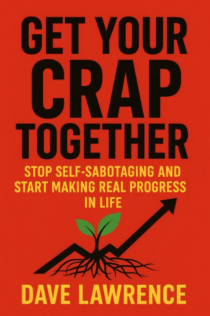 "Get Your Crap Together": Stop Self-Sabotaging and Start Making Real Progress in Life"