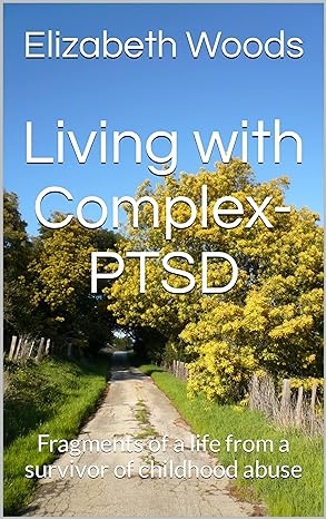 Living with Complex PTSD: Fragments of a life from a Survivor of Childhood Abuse