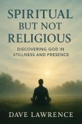 Spiritual but Not Religious: Discovering God in Stillness and Presence