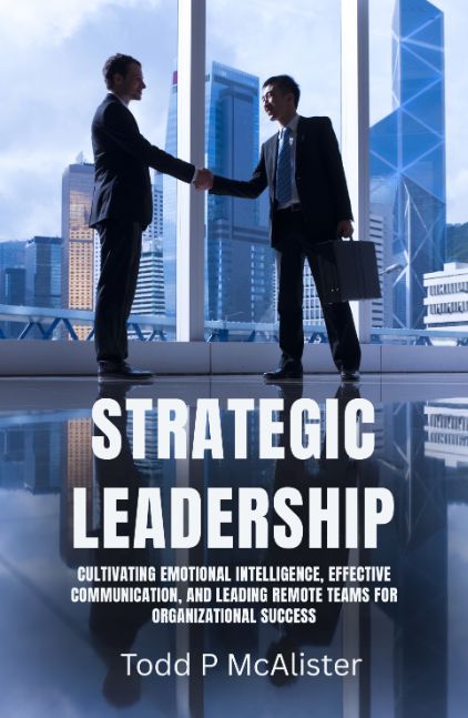 Strategic Leadership: Cultivating Emotional Intelligence, Effective Communication, and Leading Remote Teams for Organizational Success
